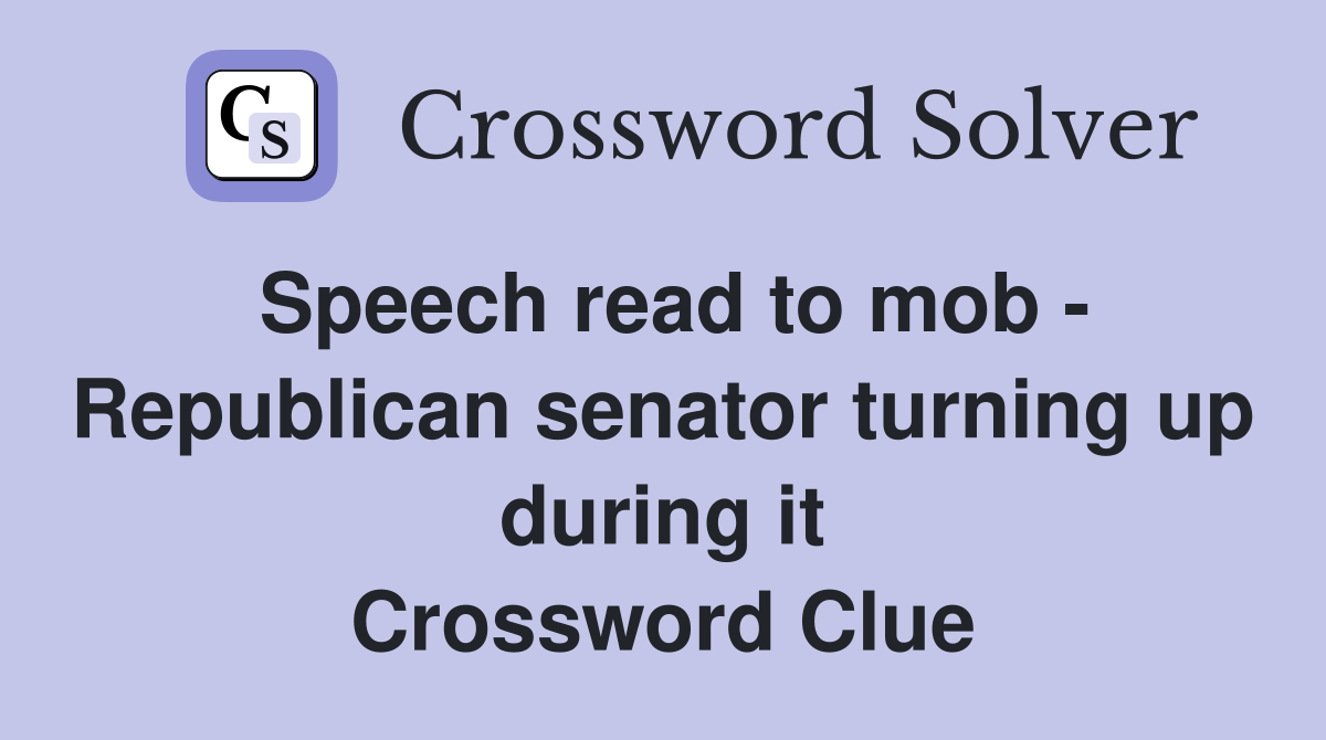 Speech read to mob - Republican senator turning up during it Crossword Clue