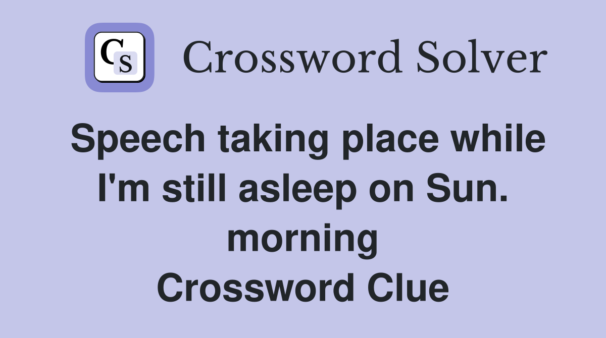 Speech taking place while I'm still asleep on Sun. morning Crossword Clue