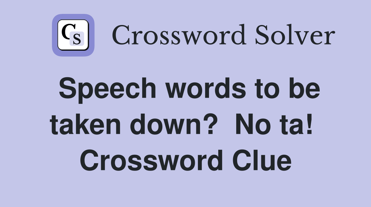 Speech words to be taken down?  No ta!  Crossword Clue