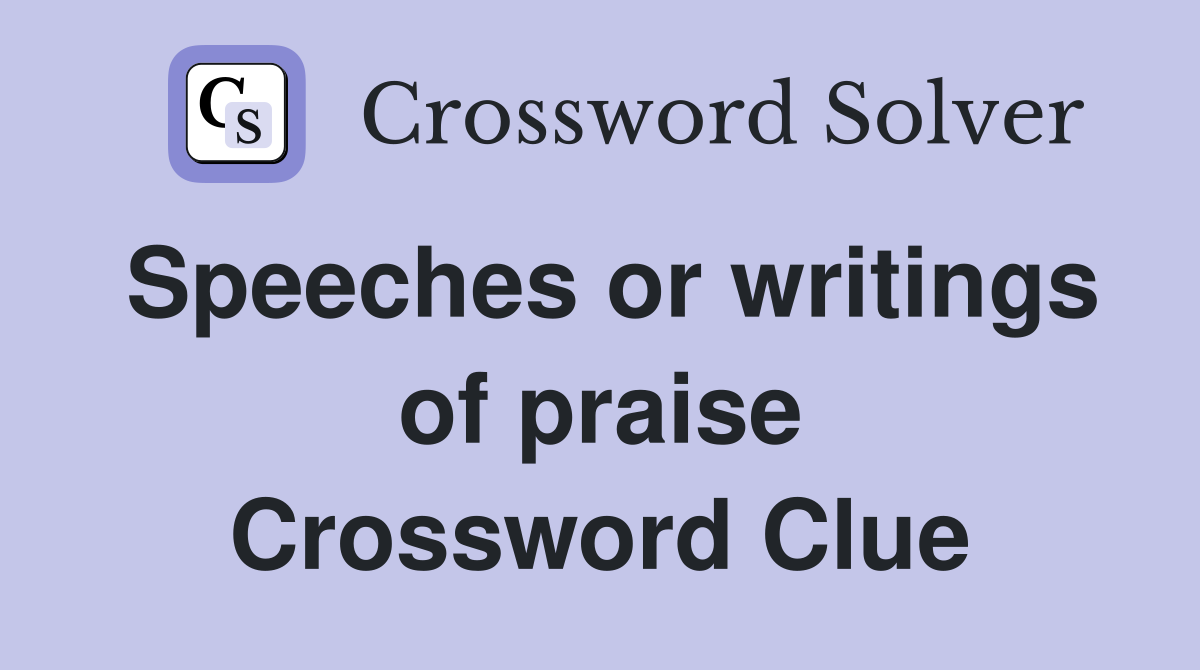 Speeches or writings of praise Crossword Clue