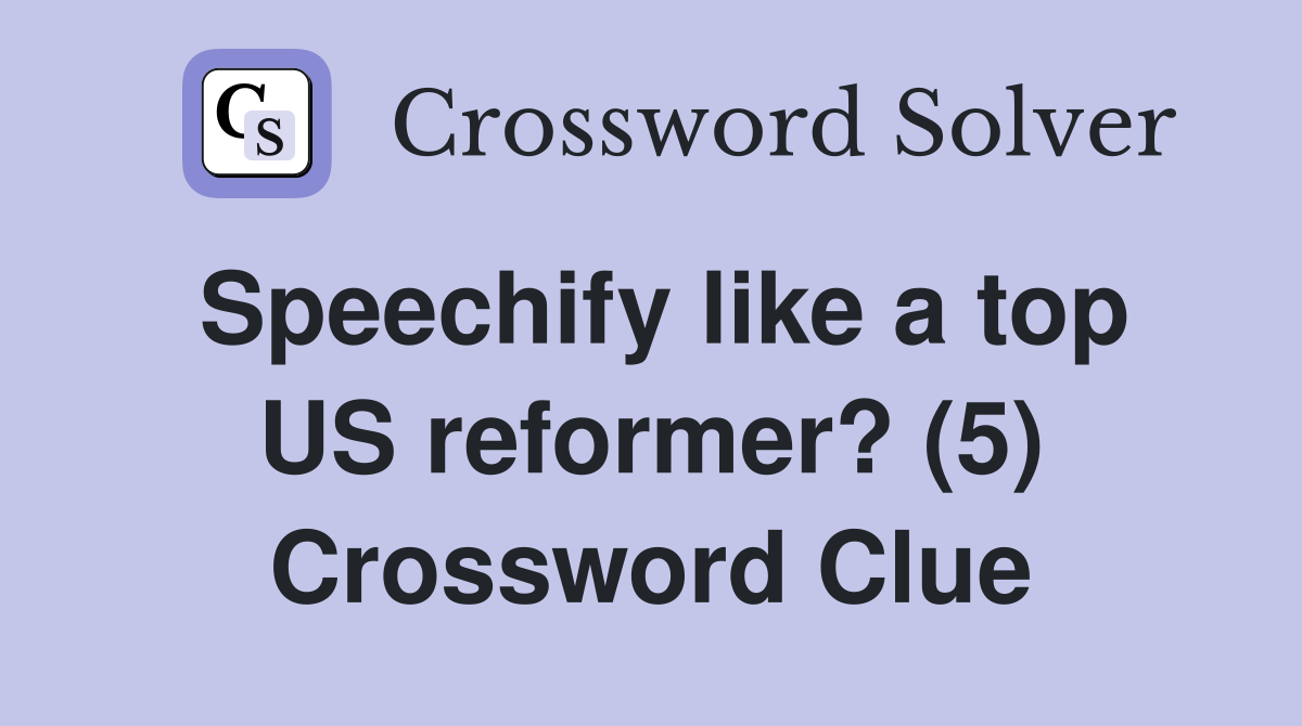 Speechify like a top US reformer? (5) Crossword Clue