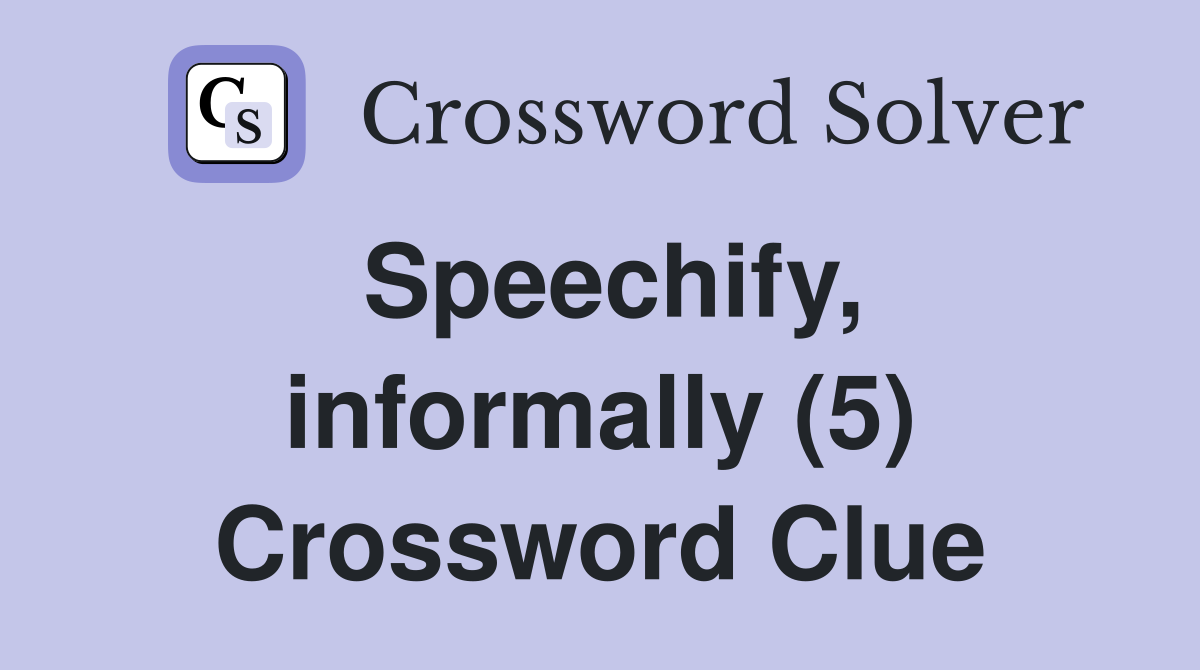 Speechify, informally (5) Crossword Clue