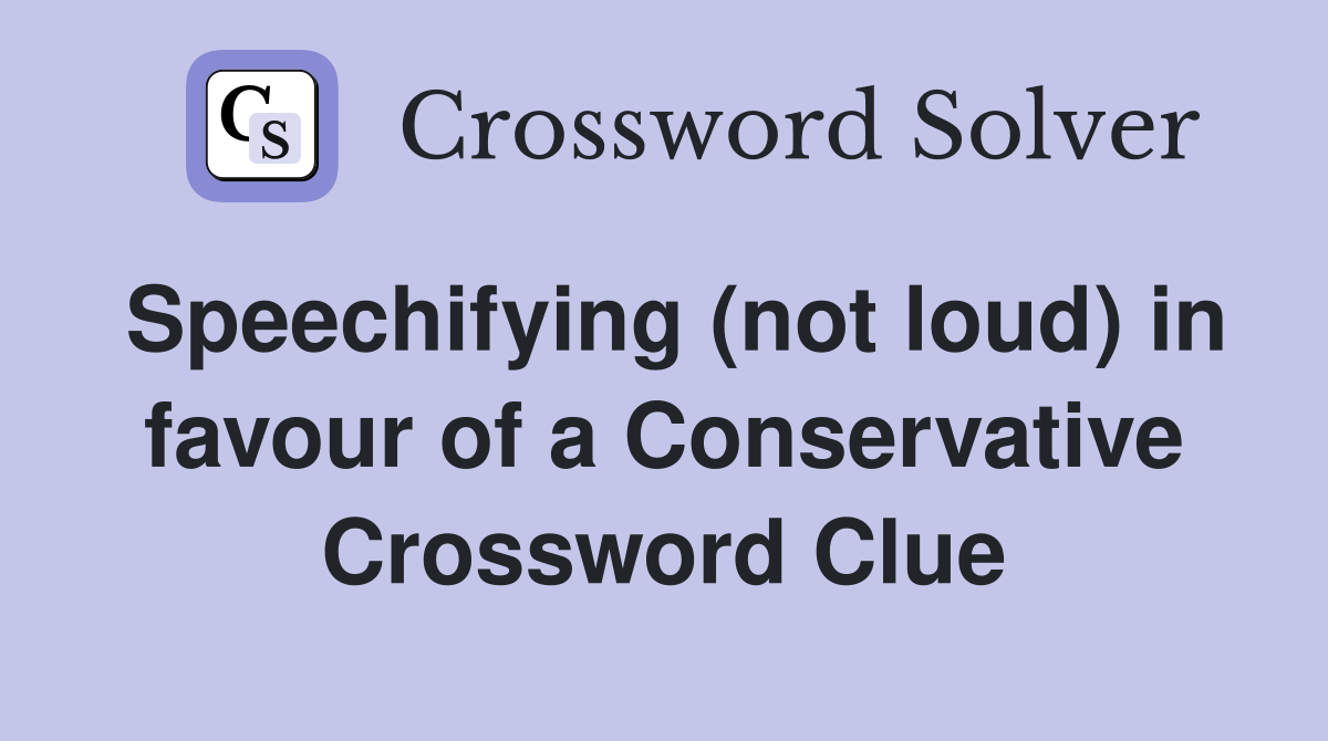 Speechifying (not loud) in favour of a Conservative Crossword Clue