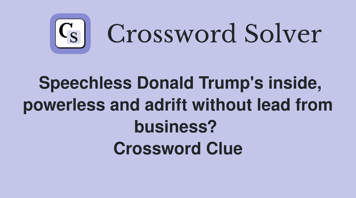 Speechless Donald Trump's inside, powerless and adrift without lead from business?  Crossword Clue