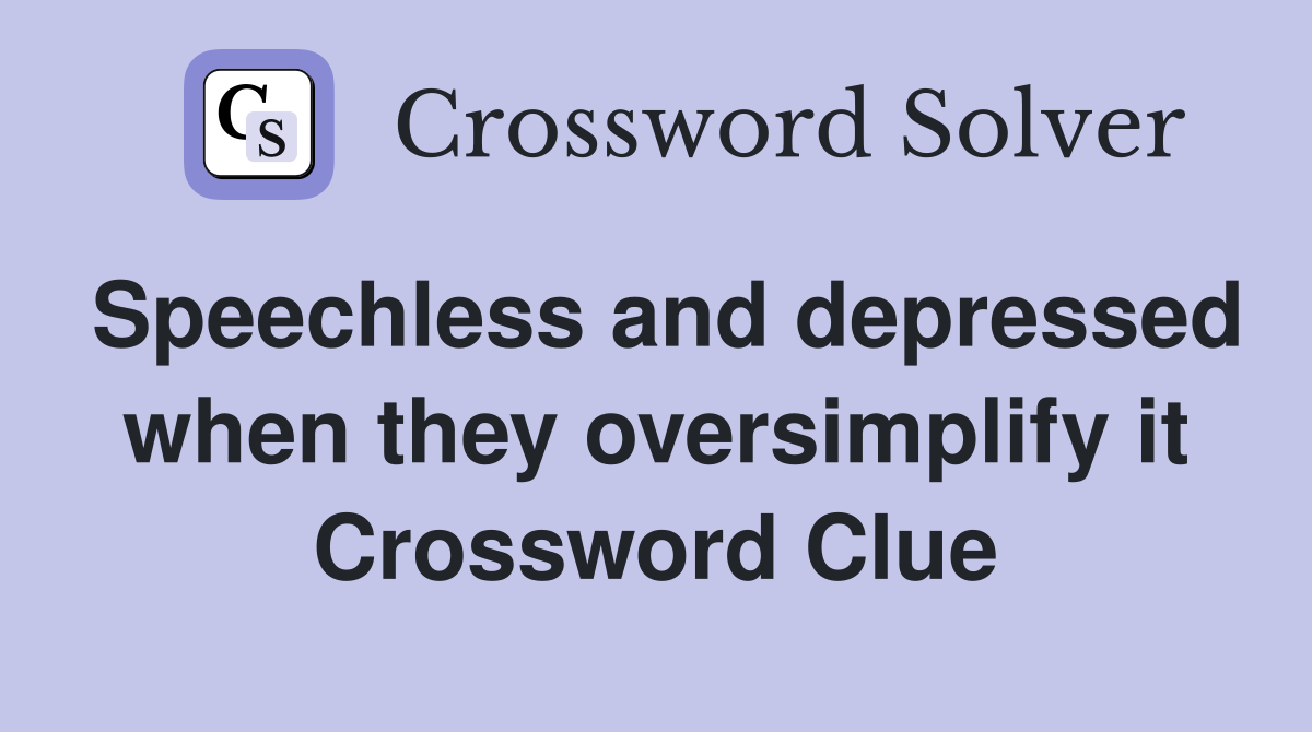 Speechless and depressed when they oversimplify it Crossword Clue