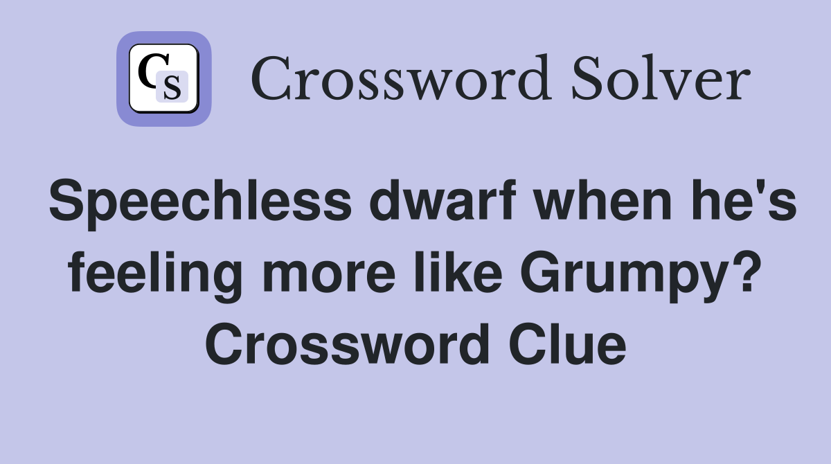 Speechless dwarf when he's feeling more like Grumpy? Crossword Clue