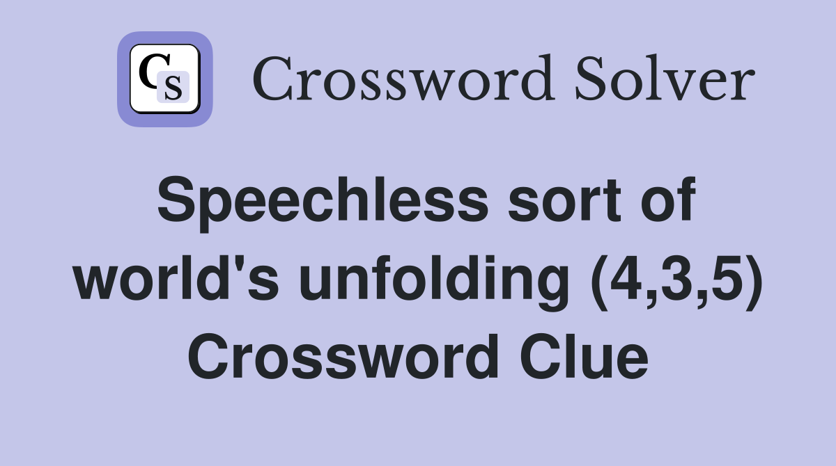 Speechless sort of world's unfolding (4,3,5) Crossword Clue