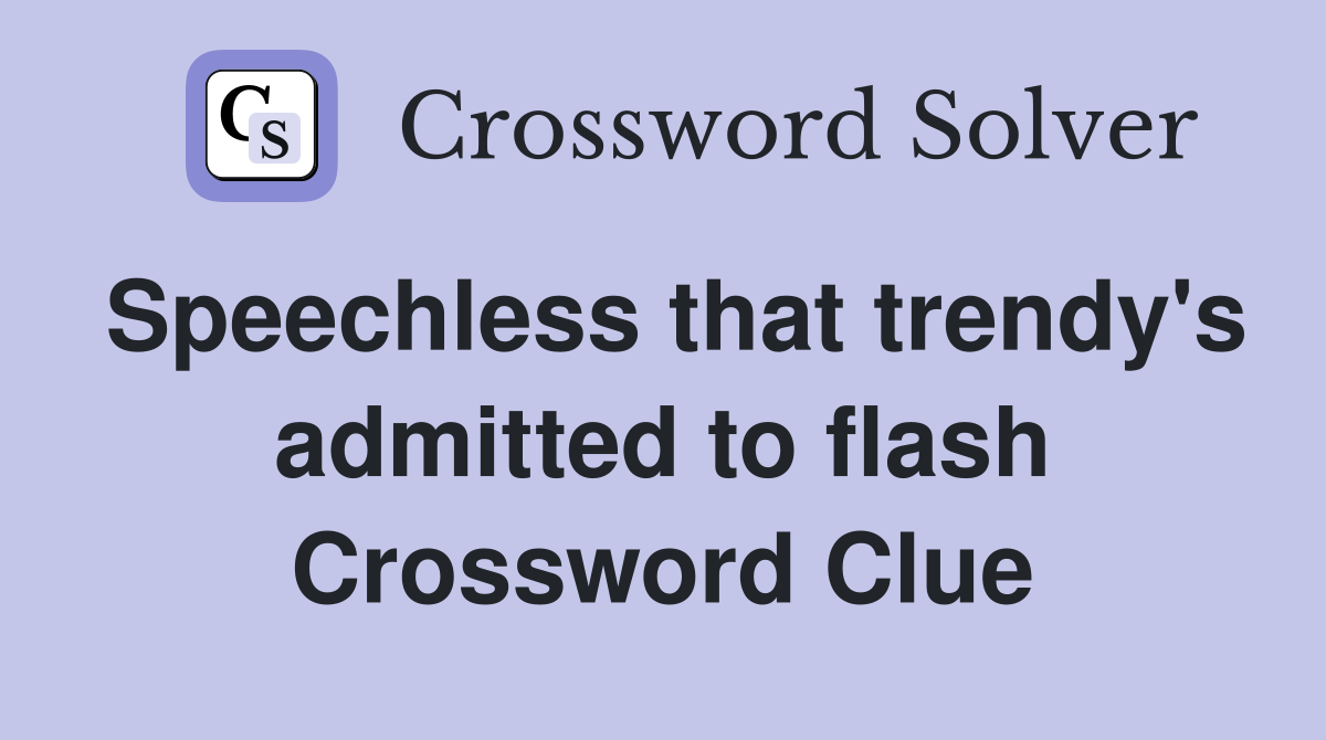 Speechless that trendy's admitted to flash Crossword Clue