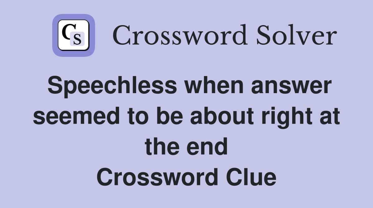 Speechless when answer seemed to be about right at the end Crossword Clue