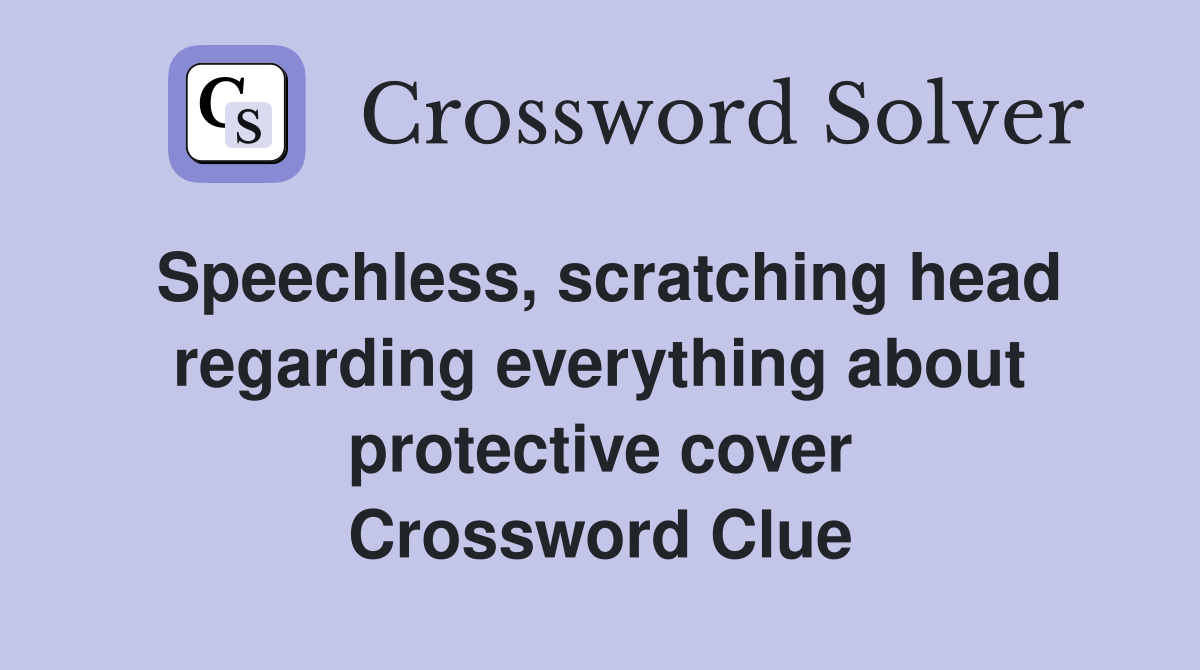 Speechless, scratching head regarding everything about protective cover Crossword Clue