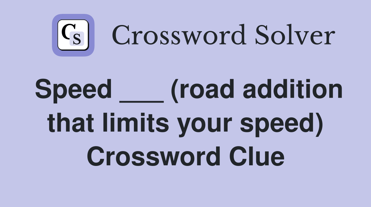 Speed ___ (road addition that limits your speed) Crossword Clue