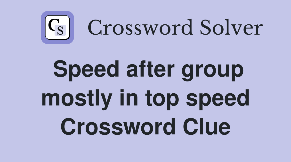 Speed after group mostly in top speed Crossword Clue