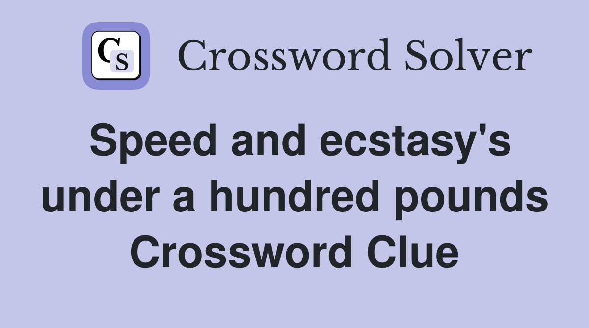 Speed and ecstasy's under a hundred pounds Crossword Clue