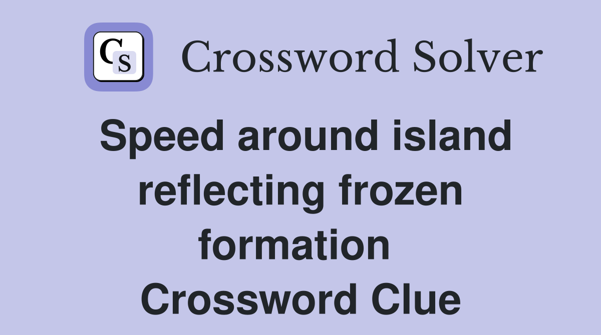 Speed around island reflecting frozen formation  Crossword Clue
