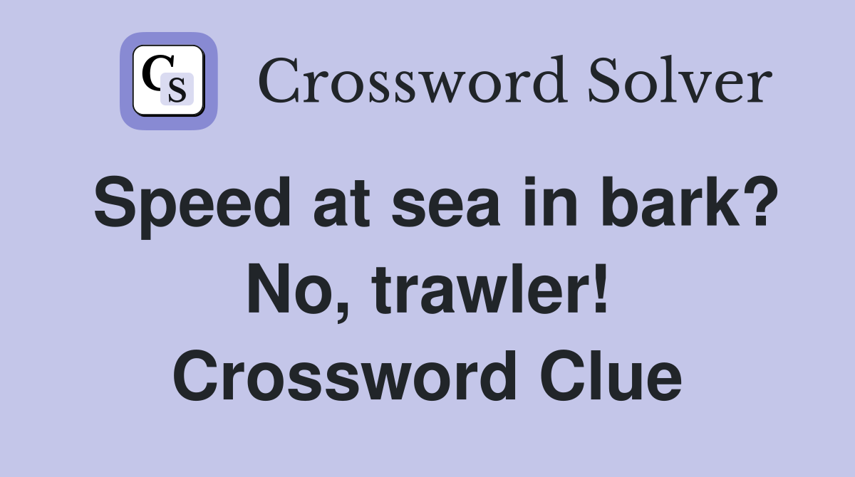 Speed at sea in bark? No, trawler! Crossword Clue