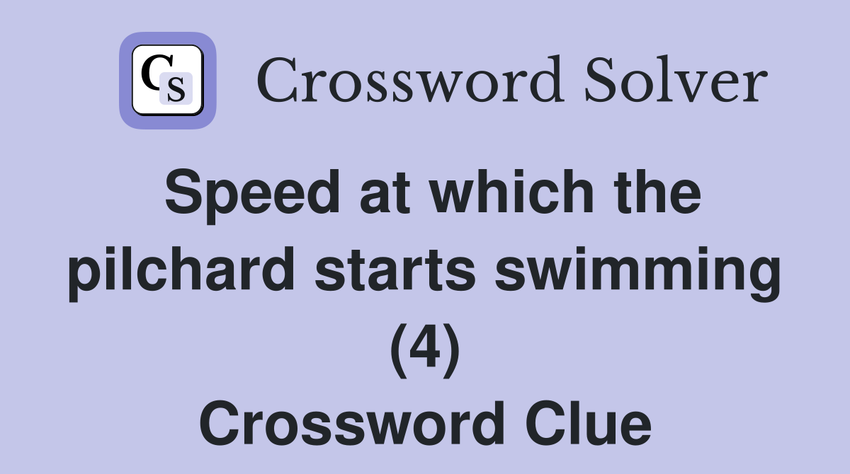 Speed at which the pilchard starts swimming (4) Crossword Clue