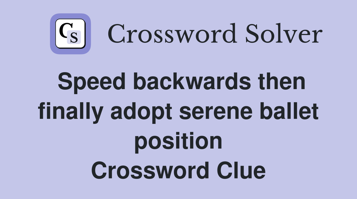 Speed backwards then finally adopt serene ballet position Crossword Clue
