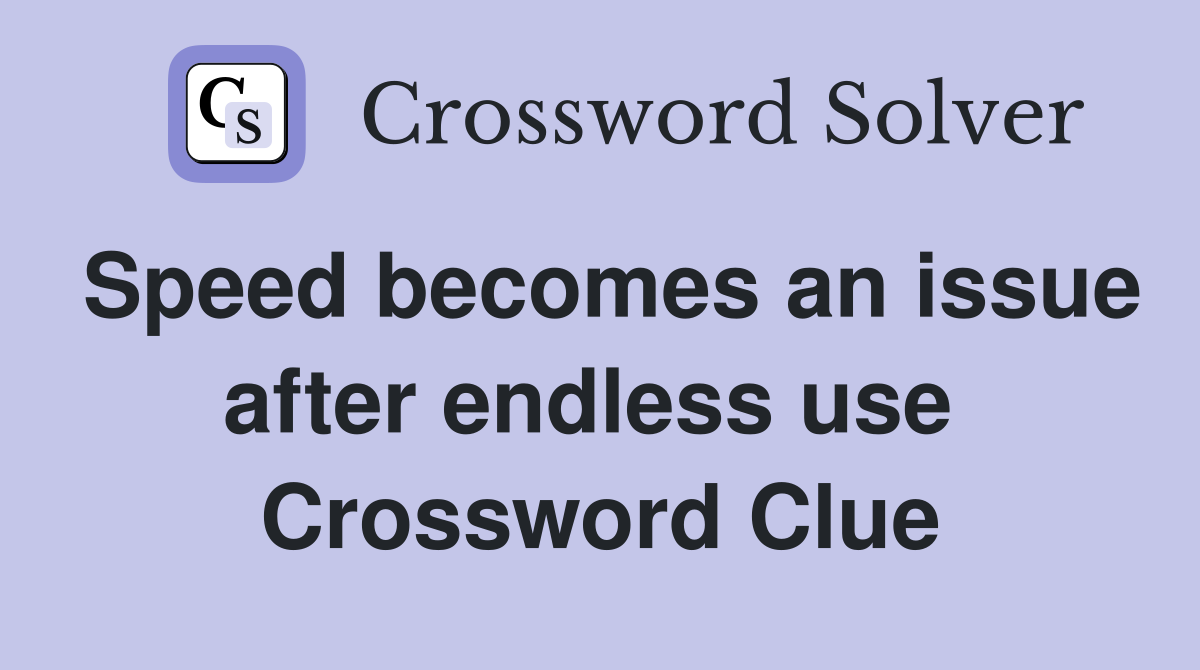 Speed becomes an issue after endless use  Crossword Clue