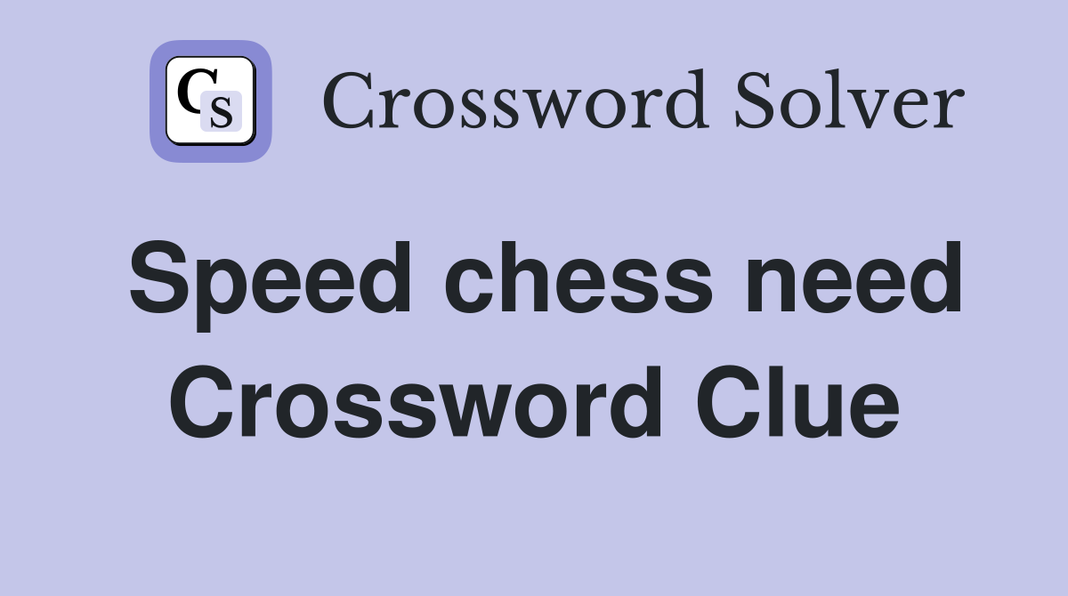 Speed chess need Crossword Clue