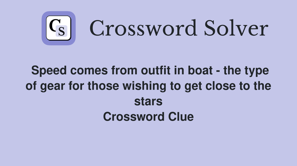 Speed comes from outfit in boat - the type of gear for those wishing to get close to the stars Crossword Clue