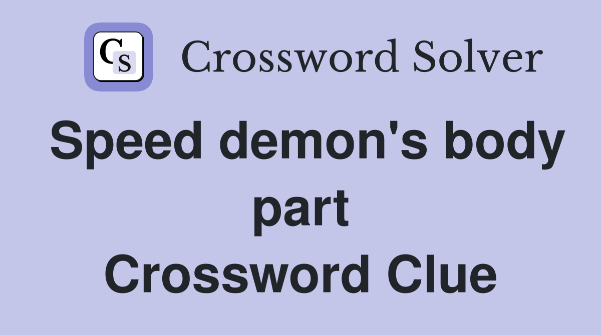 Speed demon's body part Crossword Clue