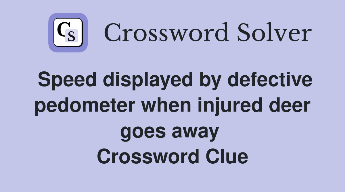 Speed displayed by defective pedometer when injured deer goes away  Crossword Clue