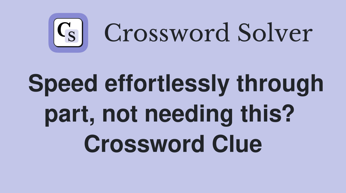 Speed effortlessly through part, not needing this?  Crossword Clue