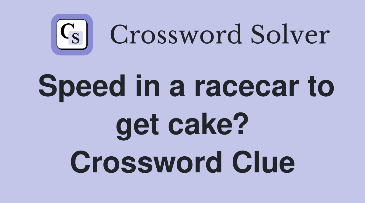 Speed in a racecar to get cake? Crossword Clue
