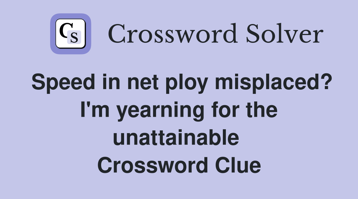 Speed in net ploy misplaced? I'm yearning for the unattainable  Crossword Clue