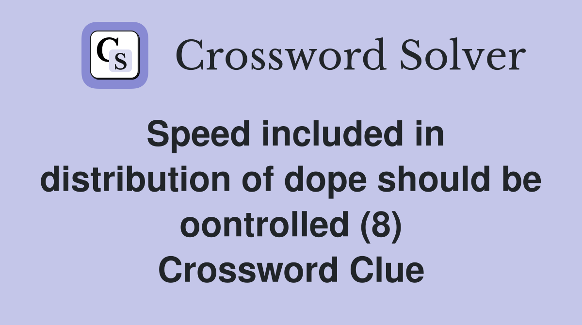 Speed included in distribution of dope should be oontrolled (8) Crossword Clue