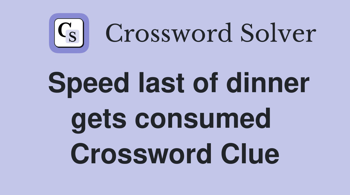 Speed last of dinner gets consumed  Crossword Clue