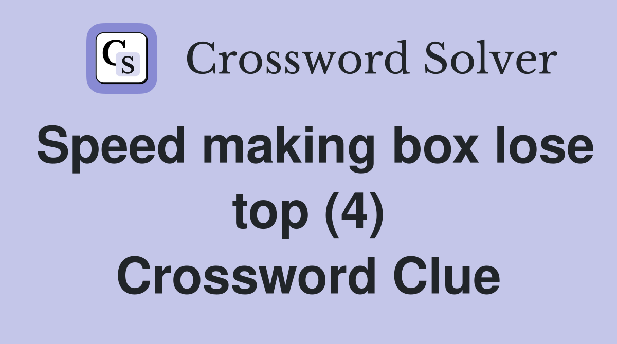 Speed making box lose top (4) Crossword Clue