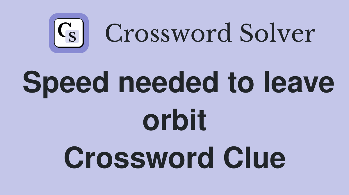 Speed needed to leave orbit Crossword Clue