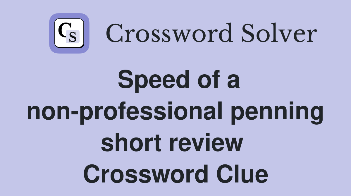 Speed of a non-professional penning short review  Crossword Clue