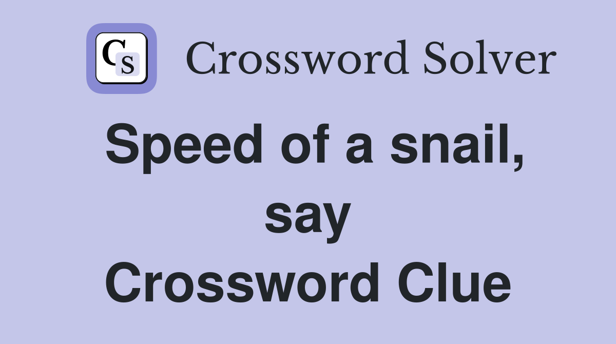 Speed of a snail, say Crossword Clue