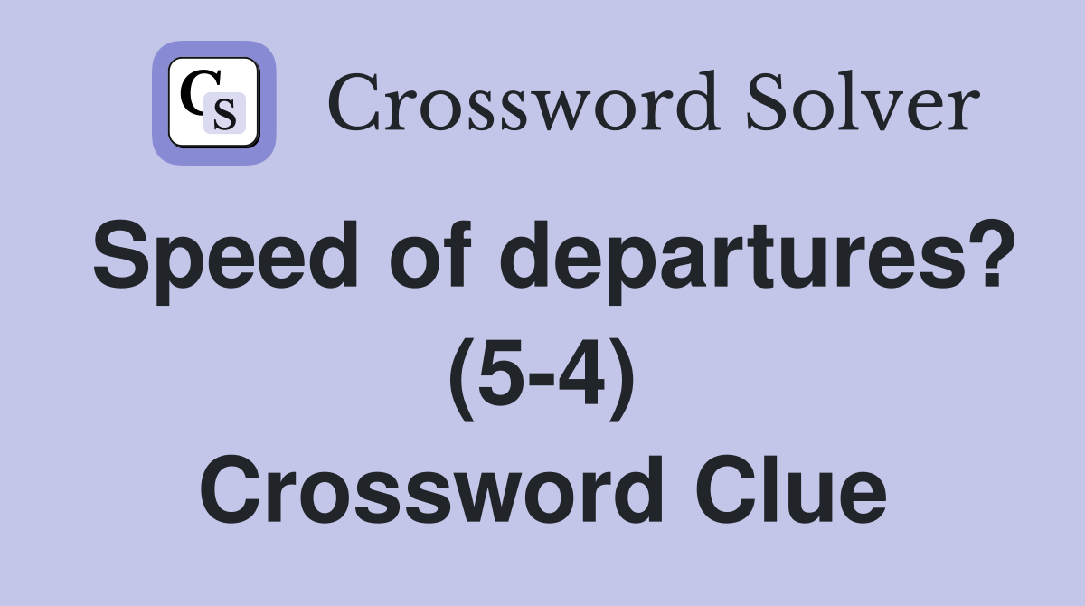 Speed of departures? (5-4) Crossword Clue