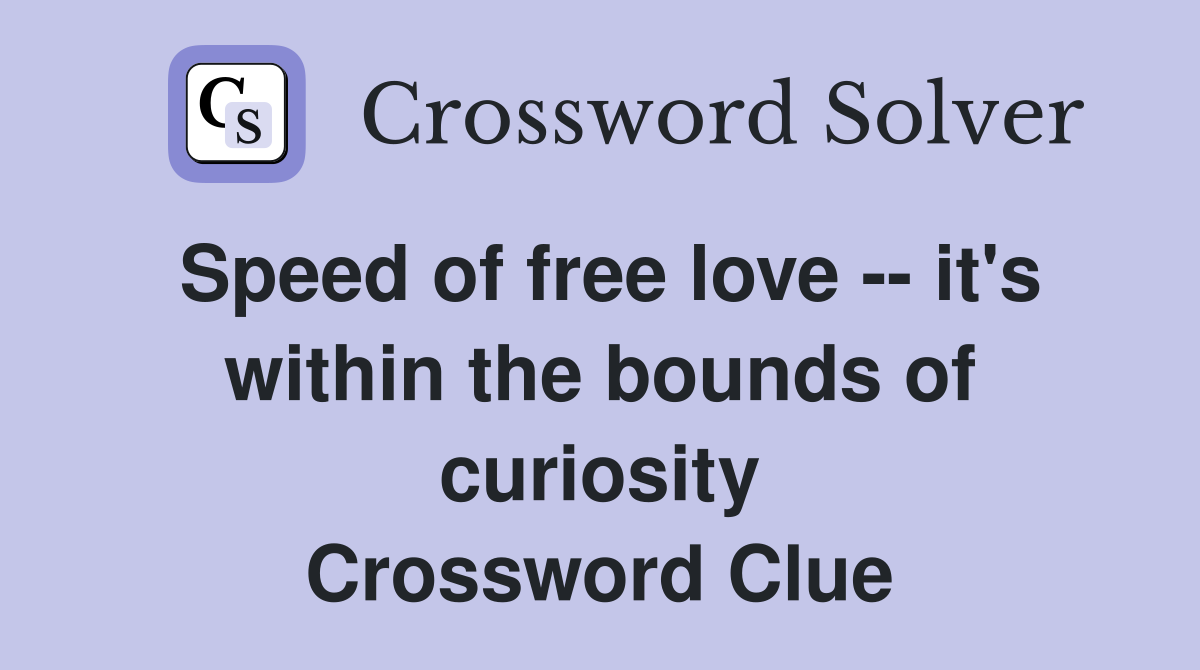 Speed of free love -- it's within the bounds of curiosity Crossword Clue
