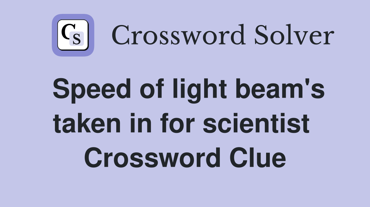Speed of light beam's taken in for scientist  Crossword Clue