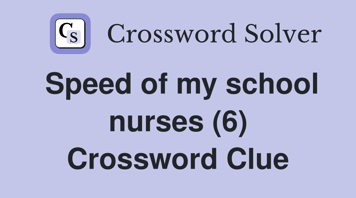 Speed of my school nurses (6) Crossword Clue