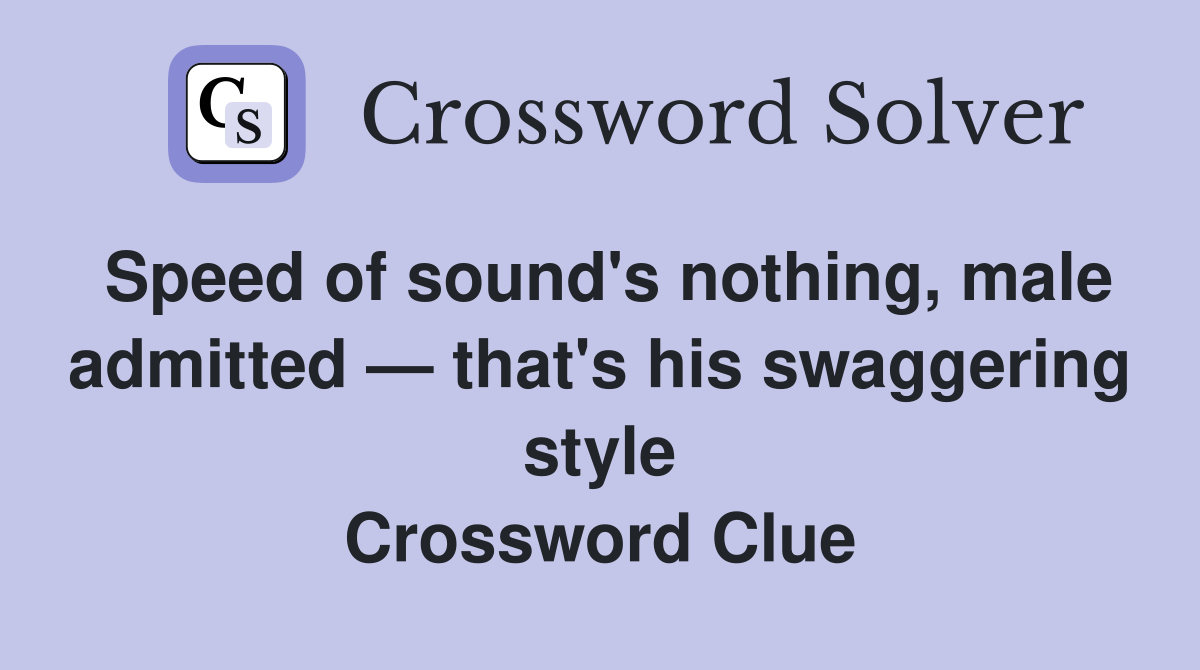 Speed of sound's nothing, male admitted — that's his swaggering style Crossword Clue