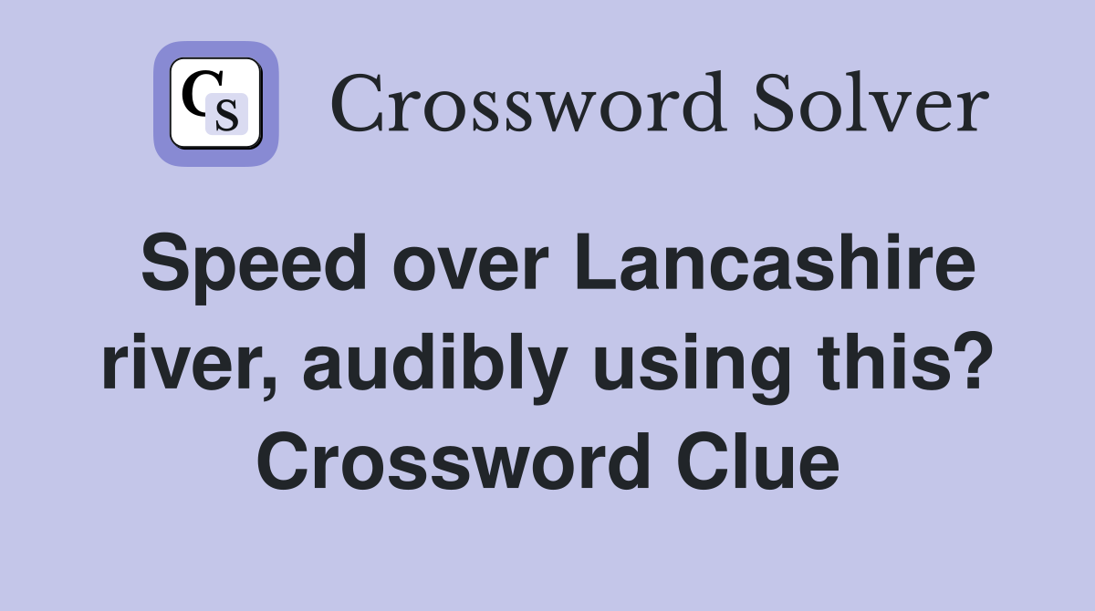 Speed over Lancashire river, audibly using this? Crossword Clue