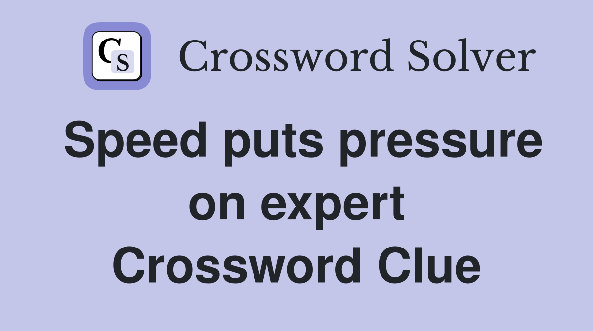 Speed puts pressure on expert Crossword Clue