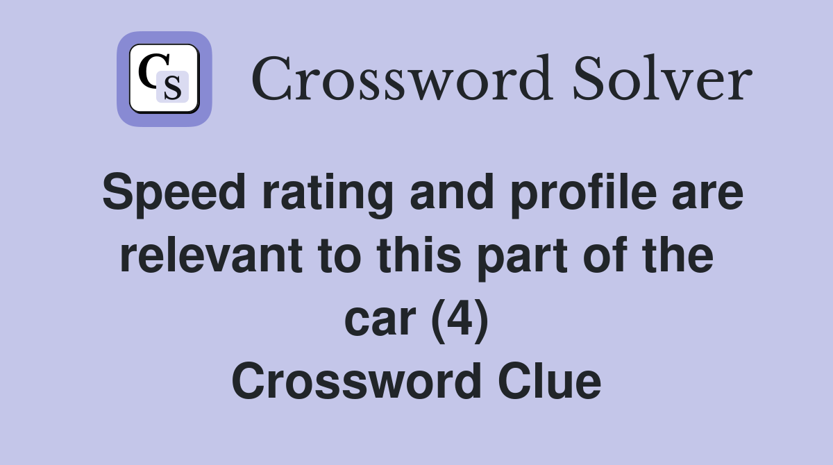 Speed rating and profile are relevant to this part of the car (4) Crossword Clue