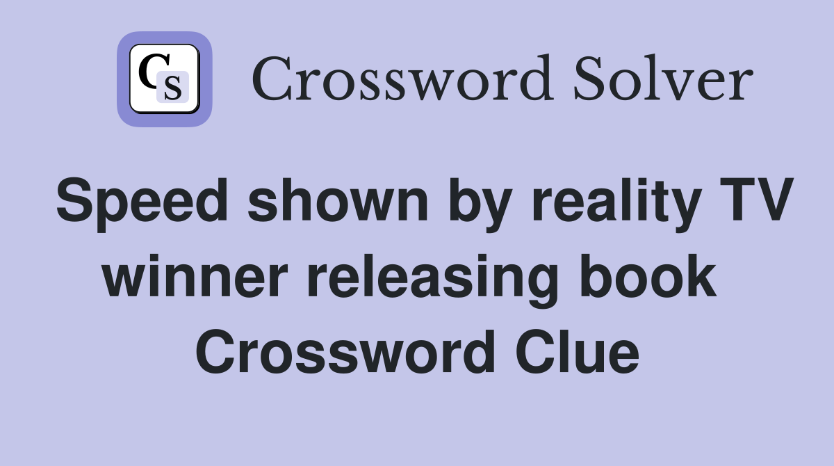 Speed shown by reality TV winner releasing book  Crossword Clue