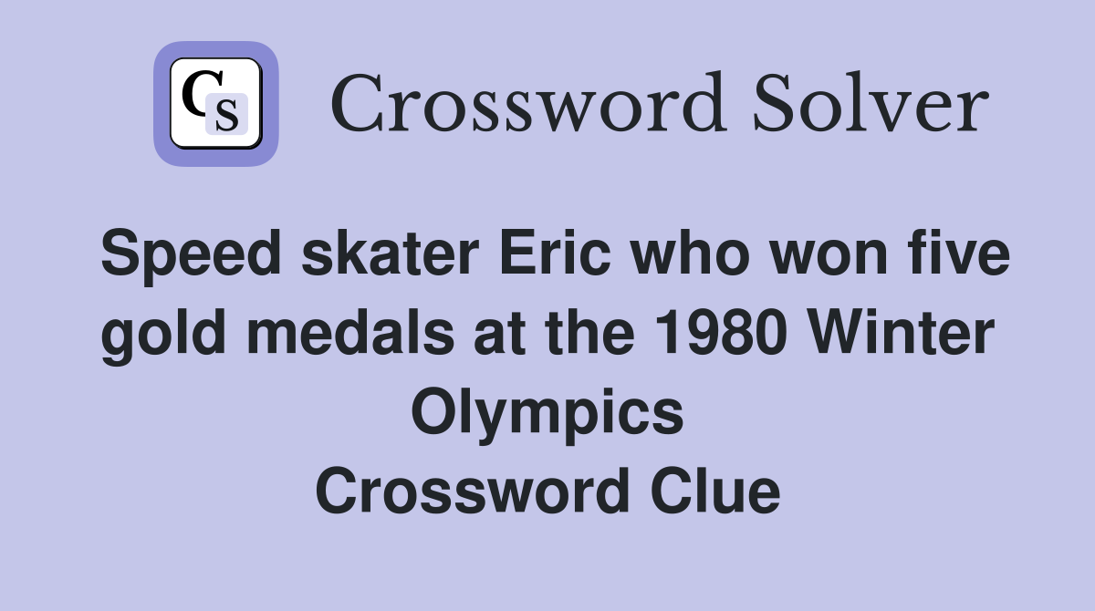 Speed skater Eric who won five gold medals at the 1980 Winter Olympics Crossword Clue