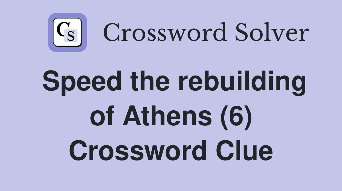 Speed the rebuilding of Athens (6) Crossword Clue