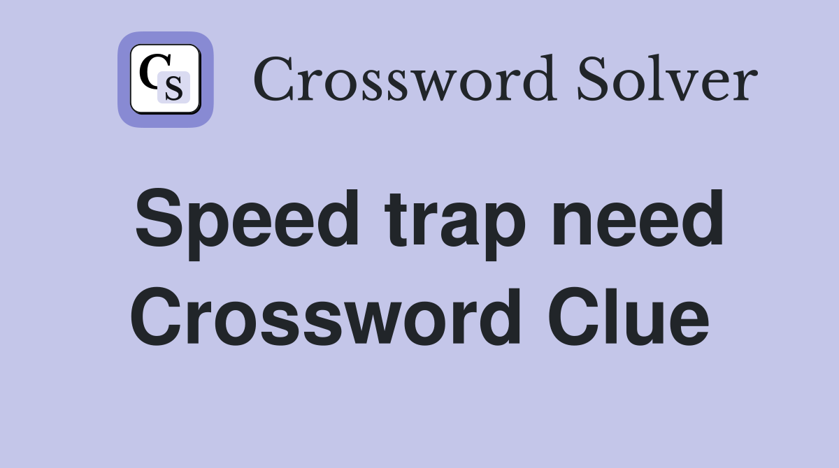 Speed trap need Crossword Clue