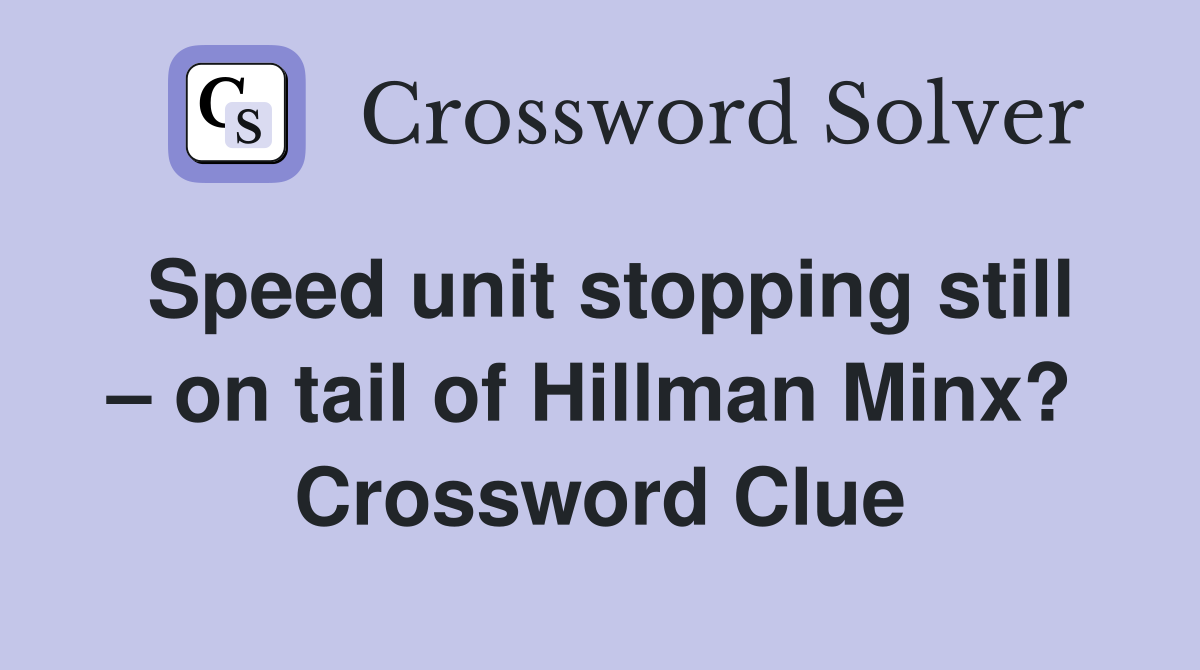 Speed unit stopping still – on tail of Hillman Minx?  Crossword Clue