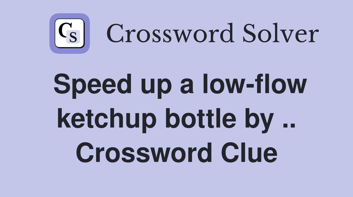 Speed up a low-flow ketchup bottle by .. Crossword Clue