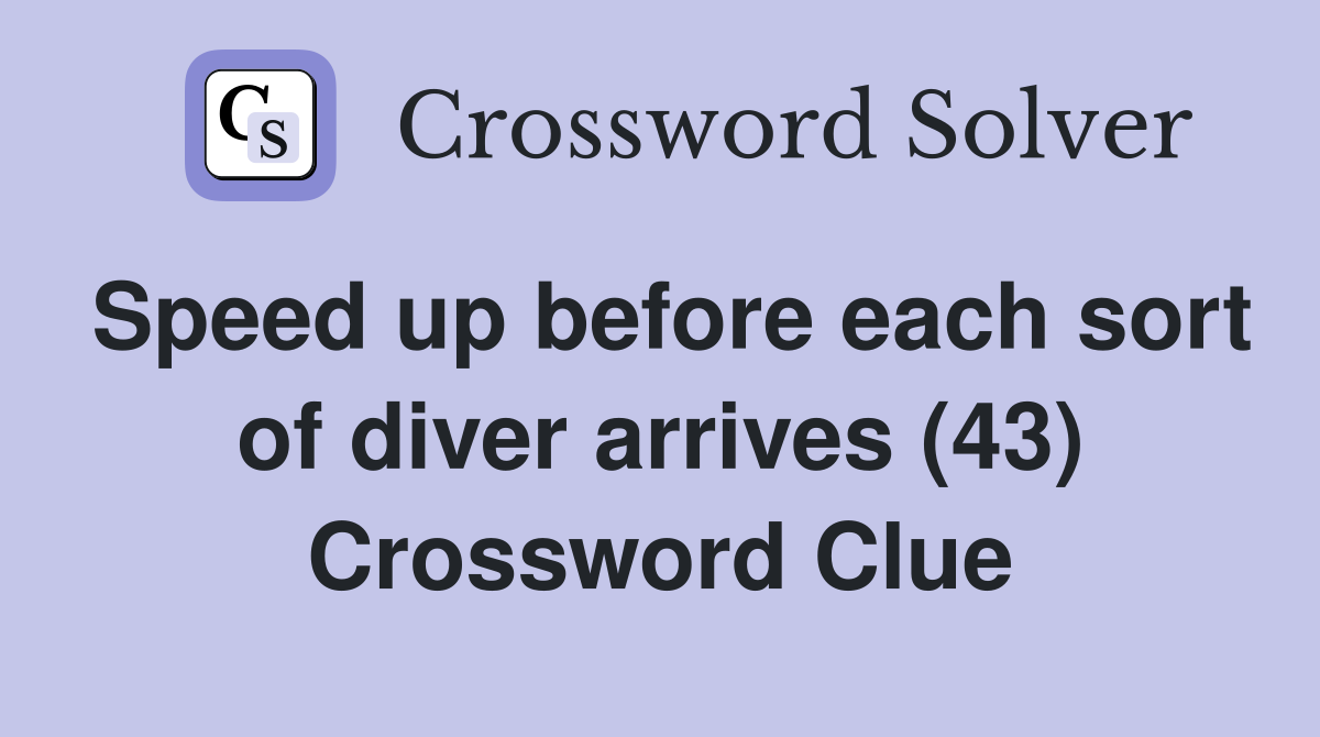 Speed up before each sort of diver arrives (43) Crossword Clue